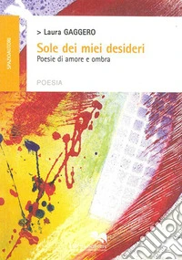 Sole dei miei desideri. Poesie di amore e ombra libro