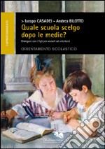 Quale scuola scelgo dopo le medie? Dialogare con i figli per aiutarli ad orientarsi libro