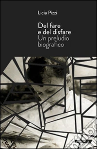 Del fare e del disfare. Un preludio biografico libro