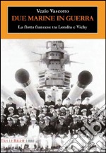 Due marine in guerra. Le forze navali francesi tra Londra e Vichy