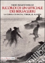 Ricordi di un ufficiale dei bersaglieri. La guerra di Spagna, Tobruk, El Alamein