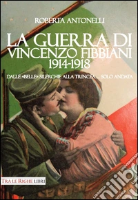 La guerra di Vincenzo Fibbiani (1914-1918). Dalle «belle» silerchie alla trincea... solo andata libro
