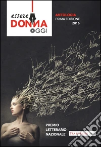 Essere donna oggi 2016. Antologia del premio letterario libro