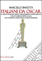 Italiani da Oscar. Il talento italiano dietro ai blockbuster internazionali. Carlo Rambaldi, Pietro Scalia, Dante Ferretti, Mauro Fiore, Giorgio Moroder