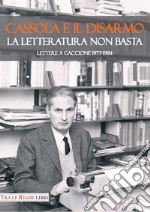 Cassola e il disarmo. La letteratura non basta. Lettere a Gaccione 1977-1984 libro