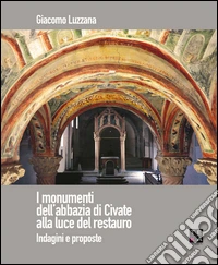I monumenti dell'abbazia di Civate alla luce del restauro. Indagini e proposte. Ediz. illustrata libro
