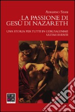 La passione di Gesù di Nazareth. Una storia per tutti in Gerusalemme. Ultimi eventi libro