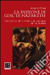 La passione di Gesù di Nazareth. Una storia per tutti in Gerusalemme. Ultimi eventi libro