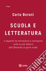 Scuola e letteratura. Il rapporto tra formazione e narrazione nella scuola italiana dall'Ottocento ai giorni nostri libro