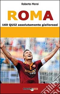 Roma. 160 quiz assolutamente giallorossi