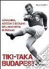 Tiki-taka Budapest. Leggenda, ascesa e declino dell'Ungheria di Puskas libro