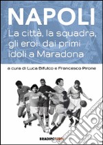 Napoli. La città, la squadra, gli eroi: dai primi idoli a Maradona libro