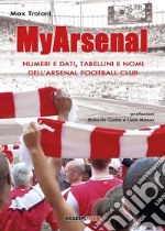 My Arsenal. Numeri e dati, tabellini e nomi dell'Arsenal Football Club libro