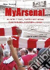 My Arsenal. Numeri e dati, tabellini e nomi dell'Arsenal Football Club libro