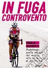 In fuga controvento. Pedalando sulle strade del mondo alla scoperta di se stessi libro