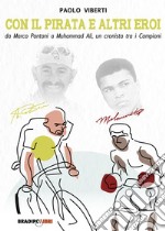 Con il Pirata e altri eroi. Da Marco Pantani a Muhammad Ali, un cronista tra i campioni libro