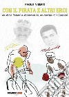 Con il Pirata e altri eroi. Da Marco Pantani a Muhammad Ali, un cronista tra i campioni libro di Viberti Paolo