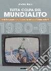 Tutta colpa del Mundialito. Silvio Berlusconi, la tv, il calcio, la politica e l'ombra della P2 (1980-81) libro di Bacci Andrea