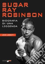 Sugar Ray Robinson. Biografia di una leggenda