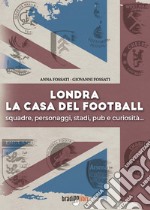 Londra. La casa del football. Squadre, personaggi, stadi, pub e curiosità libro