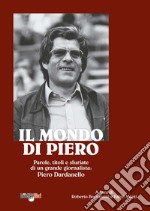 Il mondo di Piero. Parole, titoli e sfuriate di un grande giornalista: Piero Dardanello libro