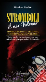 Stromboli. Il mio vulcano. Storia, geologia, eruzioni, testimonianze e percorsi