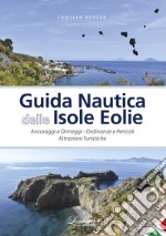 Guida nautica delle Isole Eolie. Ancoraggi e ormeggi. Ordinanze e pericoli. Attrazioni turistiche. Ediz. illustrata libro