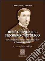 René Guénon nel pensiero cattolico tra «estimatori entusiasti», «estimatori critici» e «oppositori radicali» libro