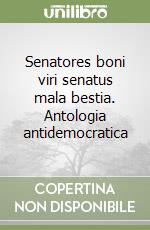 Senatores boni viri senatus mala bestia. Antologia antidemocratica libro