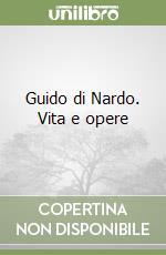 Guido di Nardo. Vita e opere libro