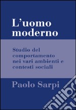 L'uomo moderno. Studio del comportamento nei vari ambienti e contesti sociali libro