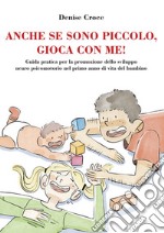 Anche se sono piccolo, gioca con me! Guida pratica per la promozione dello sviluppo neuro psicomotorio nel primo anno di vita del bambino libro