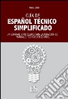 Guia de español técnico simplificado. Un lenguaje controlado para la redacción de manuales técnicos en español. Ediz. italiana e spagnola libro