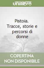 Pistoia. Tracce, storie e percorsi di donne libro