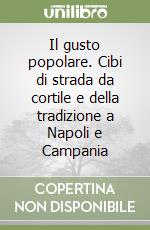 Il gusto popolare. Cibi di strada da cortile e della tradizione a Napoli e Campania