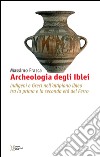 Archeologia degli Iblei. Indigeni e greci nell'altipiano ibleo tra la prima e la seconda età del ferro libro