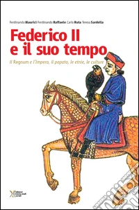 Federico II e il suo tempo. Il regnum e l'impero, il papato, le etnie, le culture libro