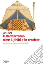 Il Mediterraneo oltre il jihad e le crociate. Il tempo lungo delle contaminazioni libro