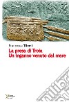 La presa di Troia. Un inganno venuto dal mare libro di Tiboni Francesco