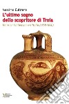 L'ultimo sogno dello scopritore di Troia. Heinrich Schliemann e l'Italia (1858-1890) libro