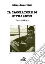 Il cacciatore di situazioni. Racconti brevi libro