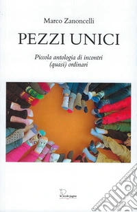 Pezzi unici. Piccola antologia di incontri (quasi) quotidiani libro