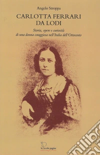 Carlotta Ferrari da Lodi. Storia, opere, curiosità di una donna coraggiosa nell'Italia dell'Ottocento libro