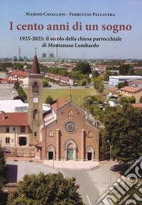I cento anni di un sogno. 1925-2025: il secolo della chiesa parrocchiale di Montanaso Lombardo libro