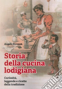 Storia della cucina lodigiana. Curiosità, leggende e ricette della tradizione libro