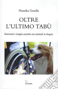 Oltre l'ultimo tabù. Interventi e terapia assistita con animali in hospice libro