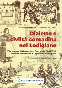 Dialetto e civiltà contadina nel Lodigiano. Vita e opere di Gianstefano Cremaschi (1853-1935) maestro elementare a Ospedaletto Lodigiano libro