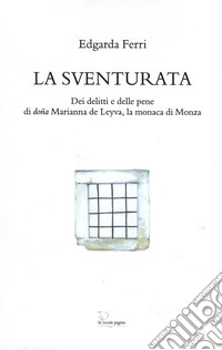La sventurata. Dei delitti e delle pene di doña Marianna de Leyva, la monaca di Monza libro