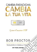 Cambia paradigma. Cambia la tua vita. Aziona il successo ora! libro