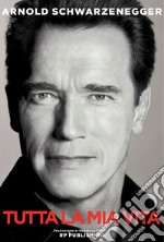 Arnold Schwarzenegger. Tutta la mia vita